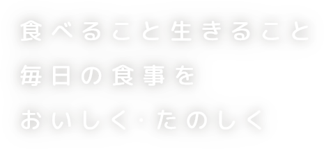 食べることは生きること毎日の食事をおいしく・たのしく